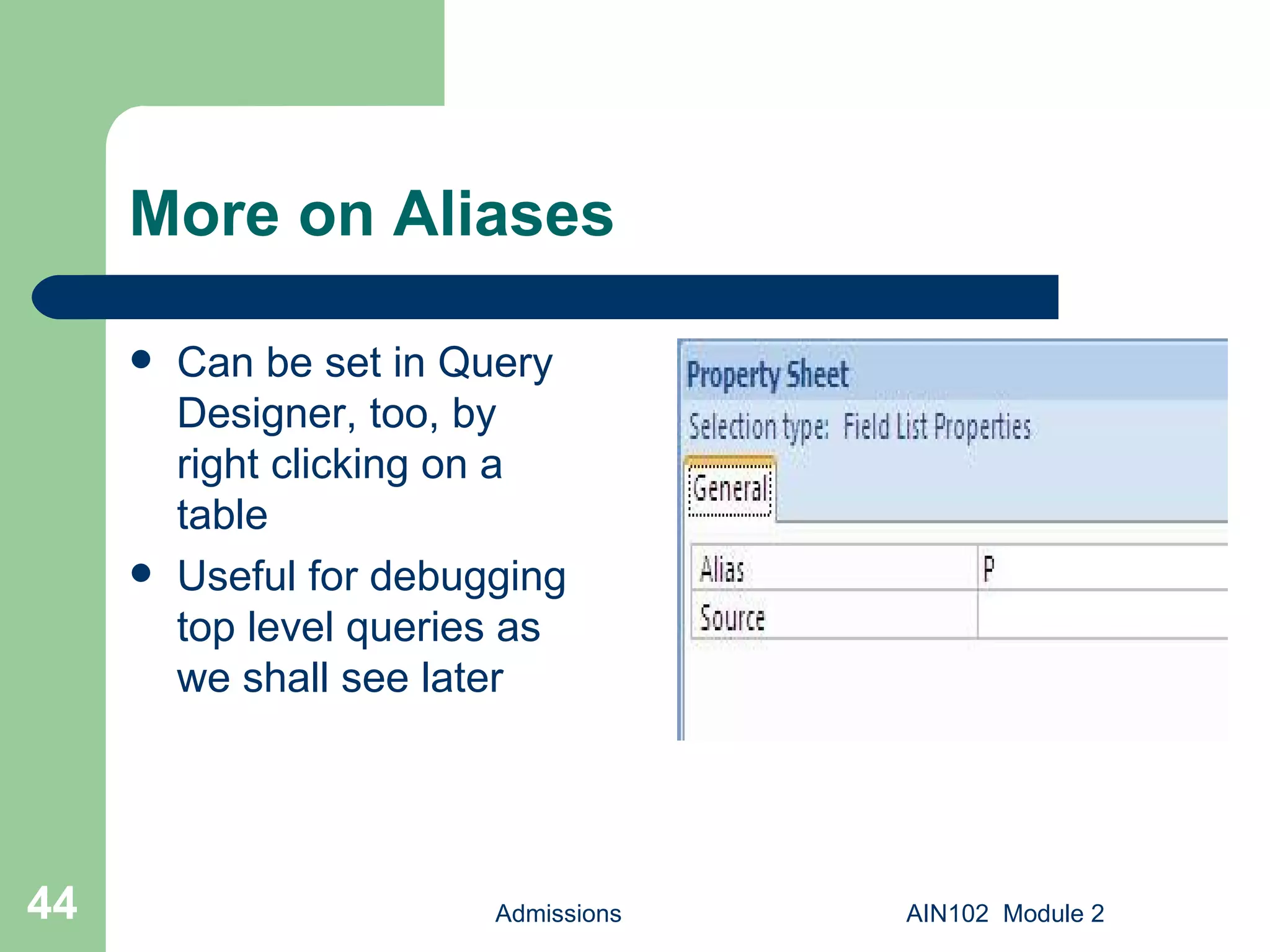 More on Aliases Can be set in Query Designer, too, by right clicking on a table Useful for debugging top level queries as we shall see later Admissions AIN102  Module 2 