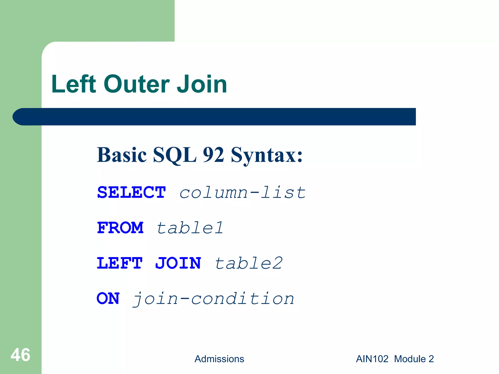 Left Outer Join Admissions AIN102  Module 2 Basic SQL 92 Syntax: SELECT   column-list FROM   table1 LEFT JOIN   table2 ON   join-condition 