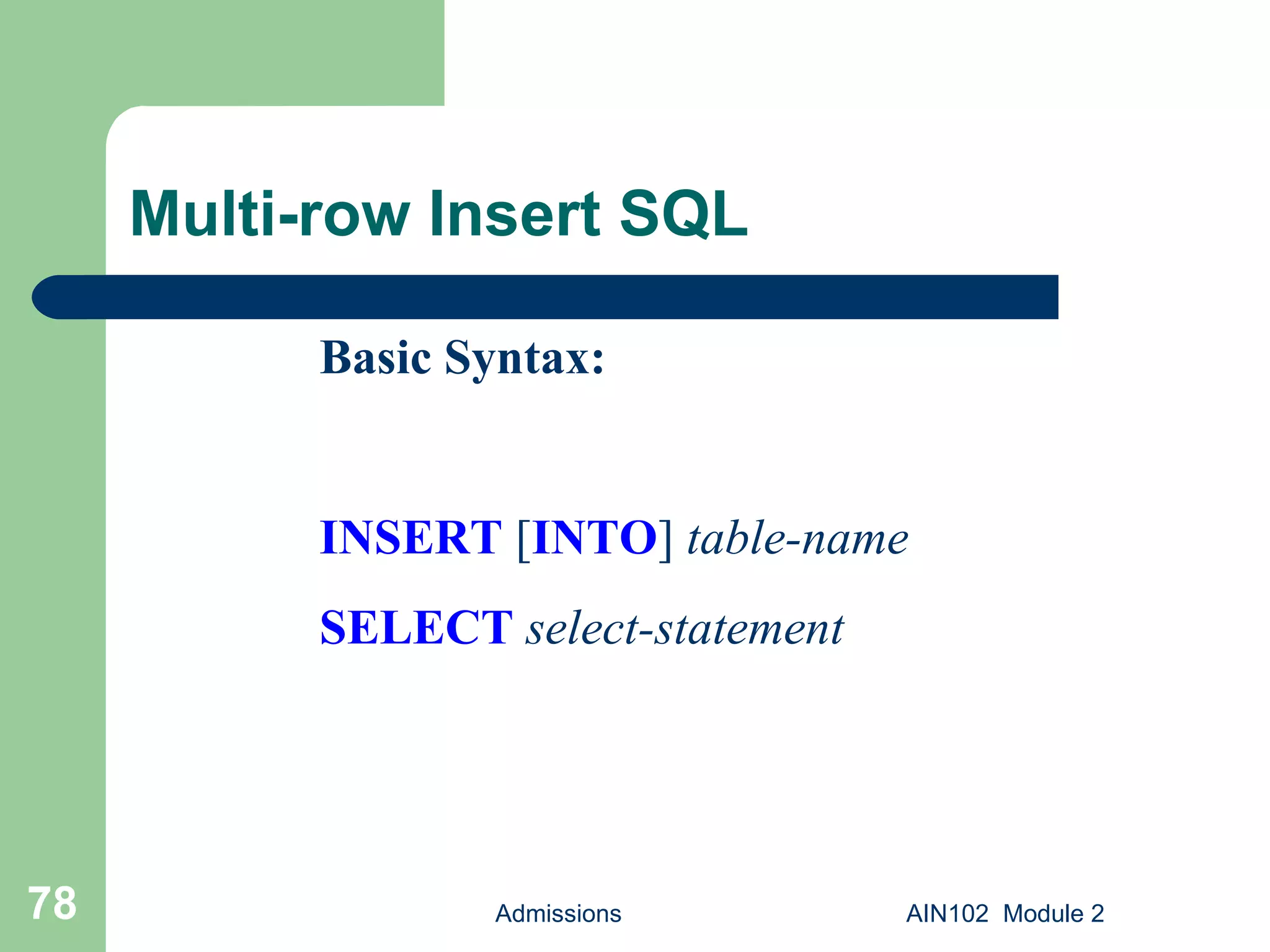 Multi-row Insert SQL Admissions AIN102  Module 2 Basic Syntax: INSERT  [ INTO ]  table-name SELECT   select-statement 