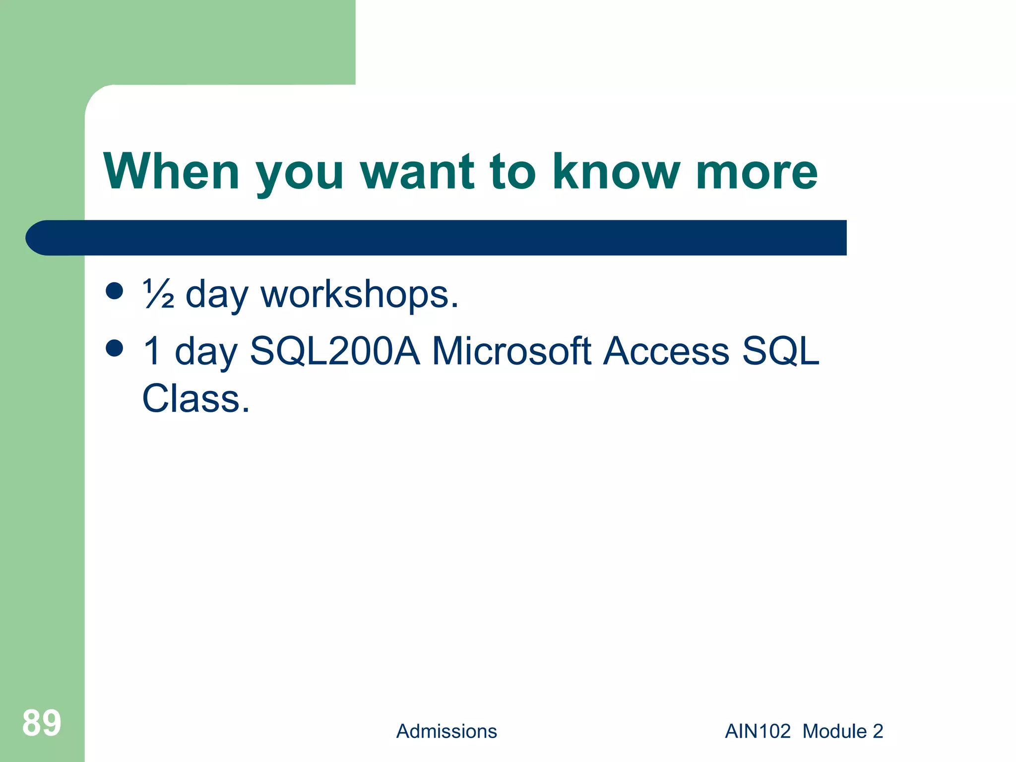 When you want to know more ½ day workshops. 1 day SQL200A Microsoft Access SQL Class. Admissions AIN102  Module 2 