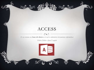 ACCESS
Es un sistema con base de datos en el cual se administra herramientas informáticas
Zahira Zuleta—Juan Usaquén
 