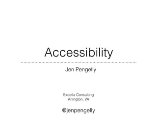 Accessibility
Jen Pengelly
Excella Consulting
Arlington, VA
@jenpengelly
 