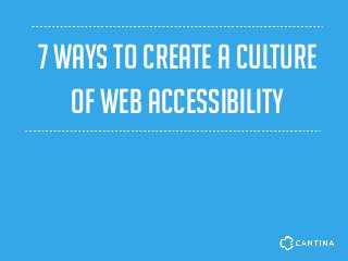 7 ways to CREATE A CULTURE
of web accessibility
 