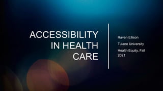 ACCESSIBILITY
IN HEALTH
CARE
Raven Ellison
Tulane University
Health Equity, Fall
2021
 