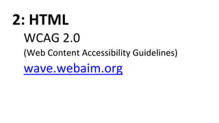 2: HTML
WCAG 2.0
(Web Content Accessibility Guidelines)
wave.webaim.org
 