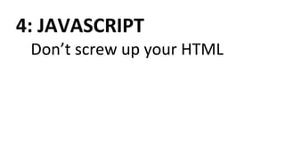 4: JAVASCRIPT
Don’t screw up your HTML
 