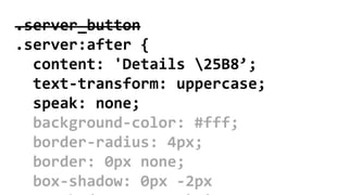 .server_button
.server:after {
content: 'Details 25B8’;
text-transform: uppercase;
speak: none;
background-color: #fff;
border-radius: 4px;
border: 0px none;
box-shadow: 0px -2px
 
