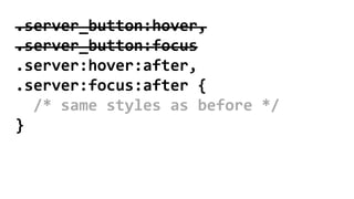 .server_button:hover,
.server_button:focus
.server:hover:after,
.server:focus:after {
/* same styles as before */
}
 