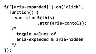 $('[aria-expanded]').on('click',
function() {
var id = $(this)
.attr(aria-contols);
/*
toggle values of
aria-expanded & aria-hidden
*/
});
 