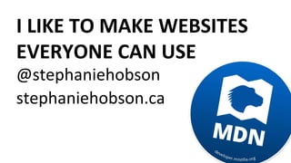 I LIKE TO MAKE WEBSITES
EVERYONE CAN USE
@stephaniehobson
stephaniehobson.ca
 