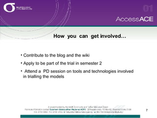 How  you  can  get involved… Contribute to the blog and the wiki Apply to be part of the trial in semester 2 Attend a  PD session on tools and technologies involved    in trialling the models 