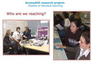 AccessACE research project:   Models of blended learning Who are we reaching? 