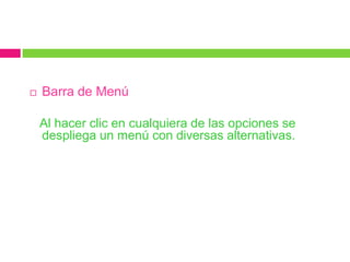    Barra de Menú

    Al hacer clic en cualquiera de las opciones se
    despliega un menú con diversas alternativas.
 