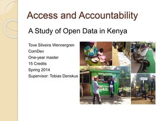 Access and Accountability
A Study of Open Data in Kenya
Tove Silveira Wennergren
ComDev
One-year master
15 Credits
Spring 2014
Supervisor: Tobias Denskus
 