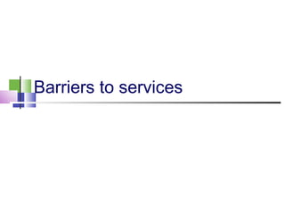 Barriers to services
 