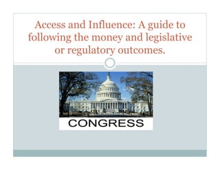 Access and Influence: A guide to
following the money and legislative
      or regulatory outcomes.
 