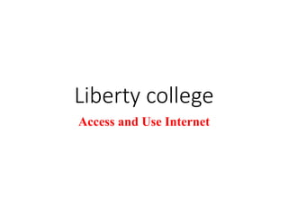 Liberty college
Access and Use Internet
 