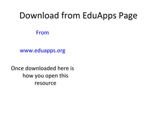 Download from EduApps Page
         From

   www.eduapps.org

Once downloaded here is
    how you open this
        resource
 