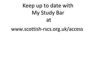 Keep up to date with
       My Study Bar
             at
www.scottish-rscs.org.uk/access
 