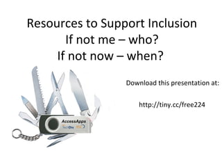 Resources to Support Inclusion
       If not me – who?
     If not now – when?
                 Download this presentation at:

                     http://tiny.cc/free224
 