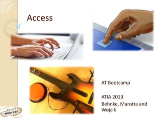 Access




         AT Bootcamp

         ATIA 2013
         Behnke, Marotta and
         Wojcik
 