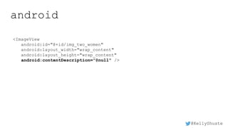 @KellyShuste
android
<ImageView
android:id="@+id/img_two_women"
android:layout_width="wrap_content"
android:layout_height="wrap_content"
android:contentDescription="@null" />
 