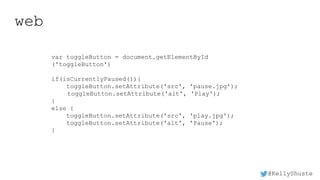 @KellyShuste
web
var toggleButton = document.getElementById
('toggleButton')
if(isCurrentlyPaused()){
toggleButton.setAttribute('src', 'pause.jpg');
toggleButton.setAttribute('alt', 'Play');
}
else {
toggleButton.setAttribute('src', 'play.jpg');
toggleButton.setAttribute('alt', 'Pause');
}
 