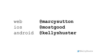 @KellyShuste
web @marcysutton
ios @mostgood
android @kellyshuster
 