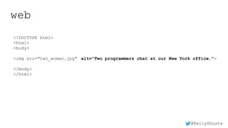 @KellyShuste
web
<!DOCTYPE html>
<html>
<body>
<img src="two_women.jpg" alt="Two programmers chat at our New York office.">
</body>
</html>
 