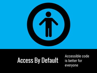 Access By Default
Accessible code
is better for
everyone
 