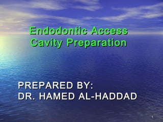 Endodontic Access
 Cavity Preparation



PREPARED BY:
DR. HAMED AL-HADDAD

                      1
 