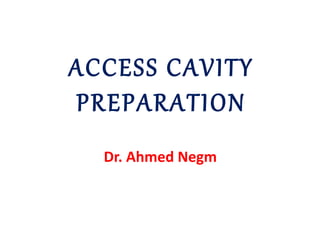 ACCESS CAVITY
PREPARATION
Dr. Ahmed Negm
 