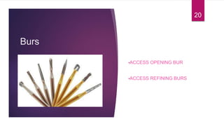 Burs
•ACCESS OPENING BUR
•ACCESS REFINING BURS
20
 