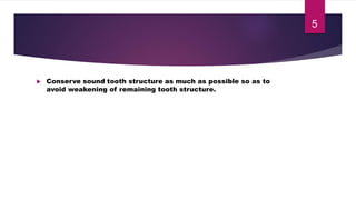  Conserve sound tooth structure as much as possible so as to
avoid weakening of remaining tooth structure.
5
 