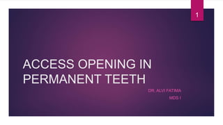 ACCESS OPENING IN
PERMANENT TEETH
DR. ALVI FATIMA
MDS I
1
 