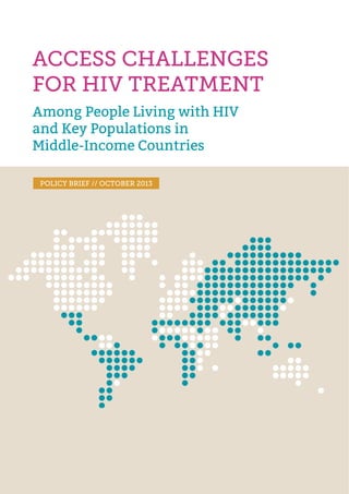 ACCESS CHALLENGES
FOR HIV TREATMENT
Among People Living with HIV
and Key Populations in
Middle-Income Countries
POLICY BRIEF // OCTOBER 2013
 