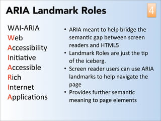  
ARIA Landmark Roles
<header	
  id=“header”	
  role=“banner”….
<nav	
  id=“main-­‐navigaAon”	
  role=“navigaAon”…
<main	
...