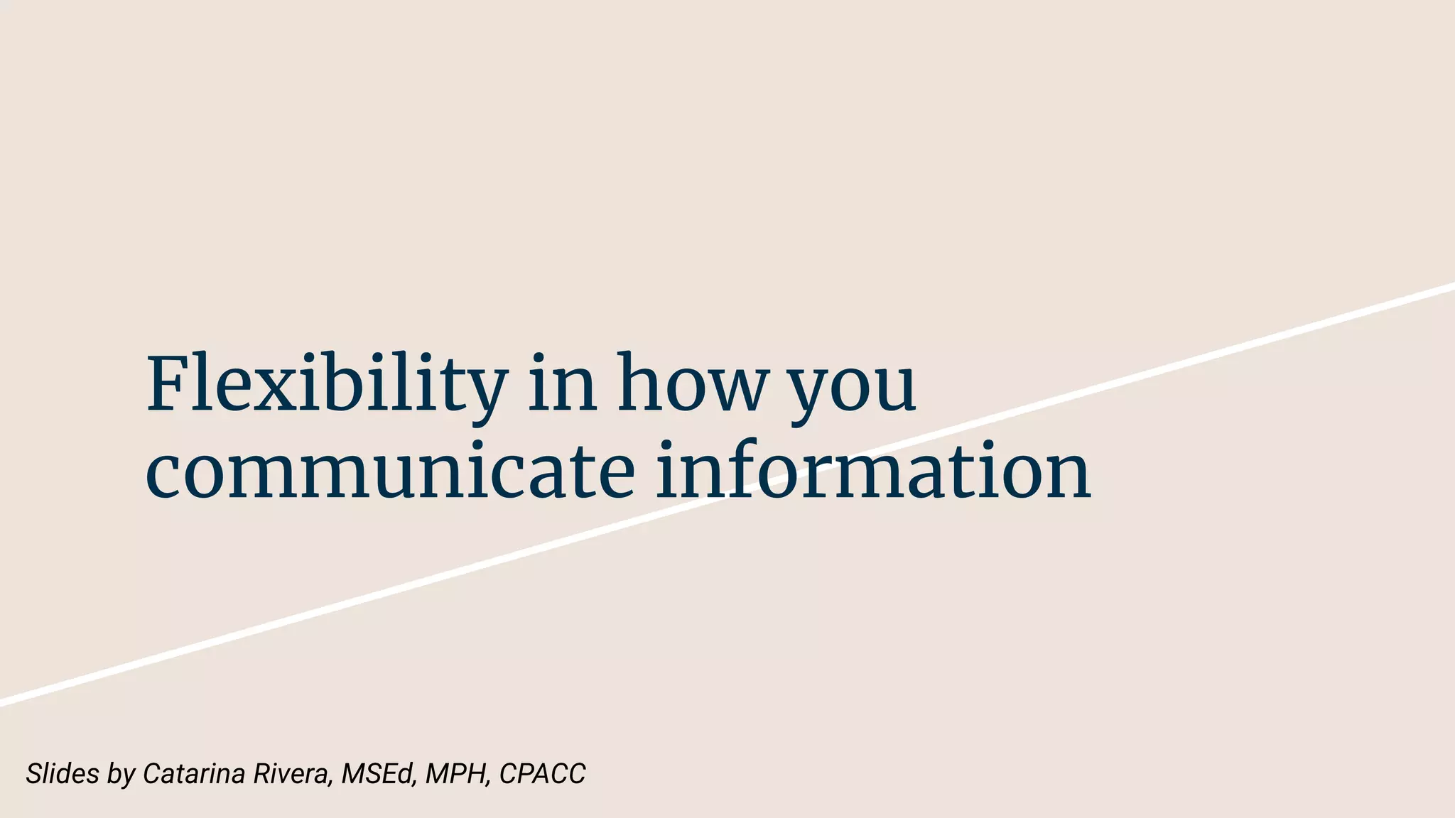 Flexibility in how you
communicate information
Slides by Catarina Rivera, MSEd, MPH, CPACC
 