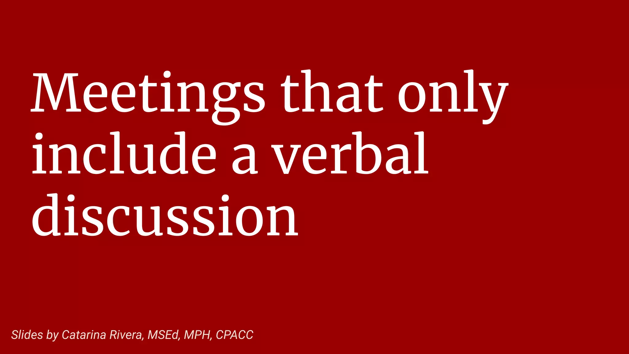 Meetings that only
include a verbal
discussion
Slides by Catarina Rivera, MSEd, MPH, CPACC
 