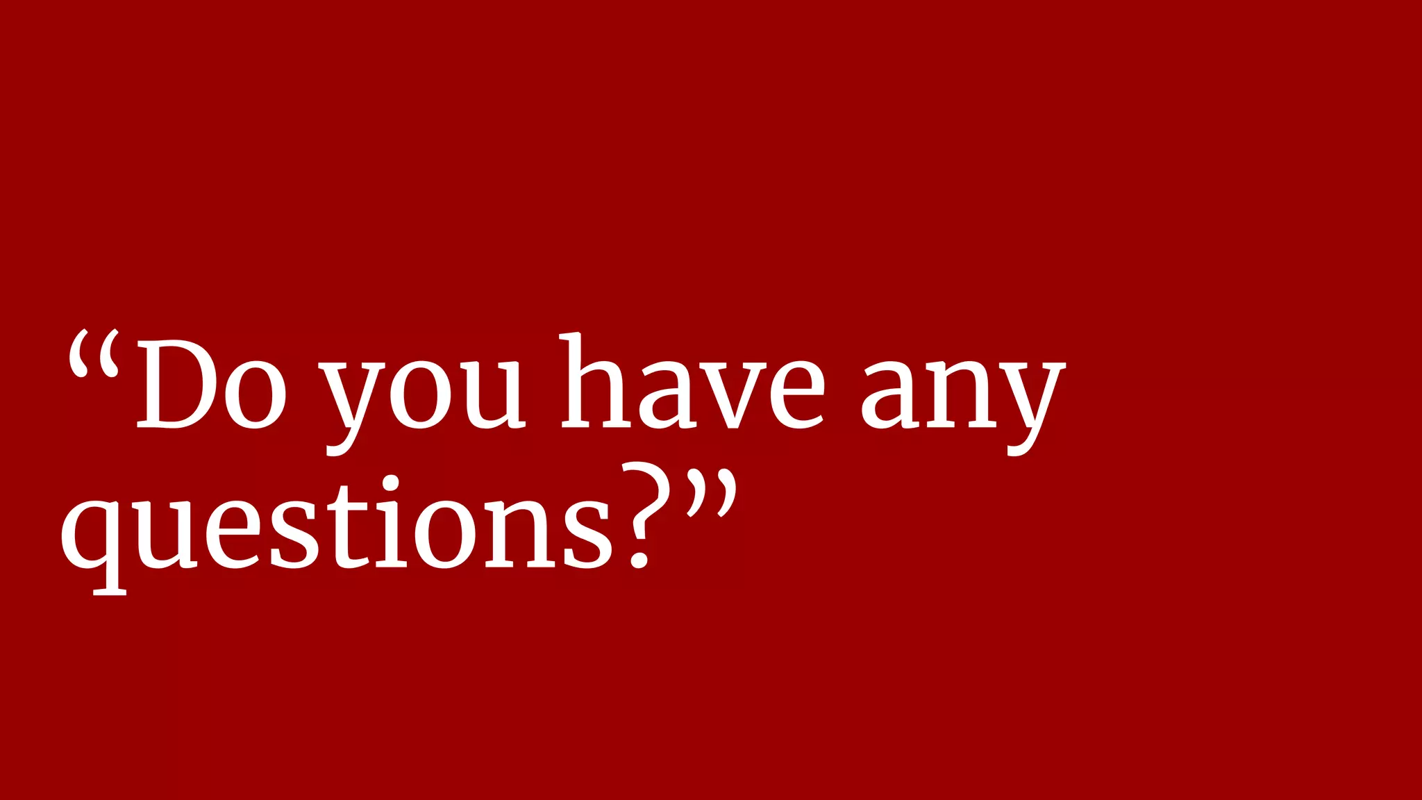 “Do you have any
questions?”
 