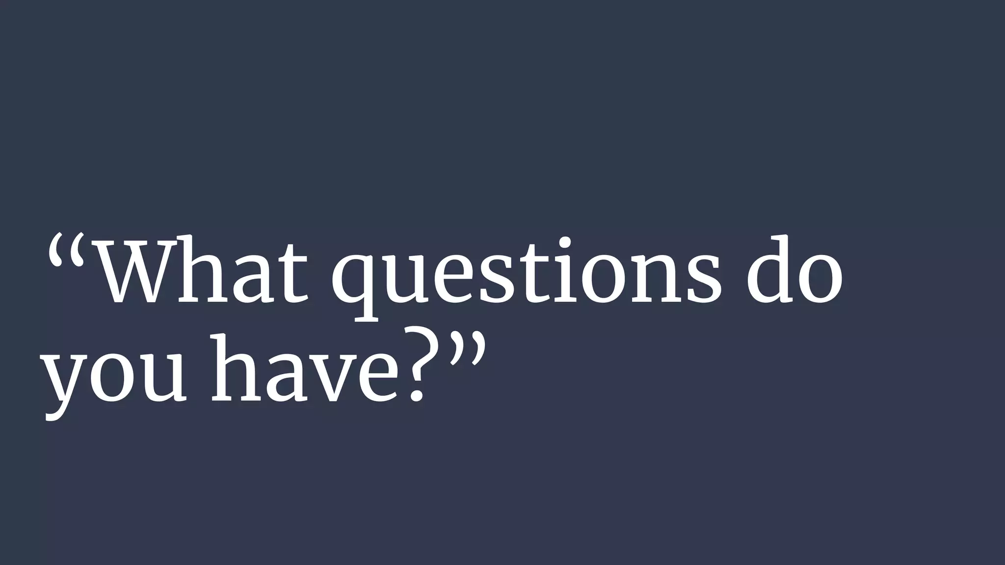 “What questions do
you have?”
 