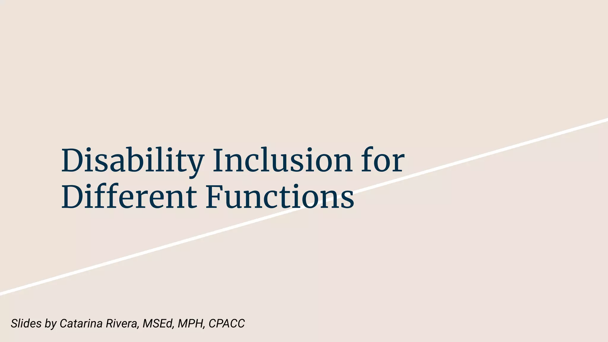 Disability Inclusion for
Different Functions
Slides by Catarina Rivera, MSEd, MPH, CPACC
 