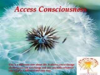Access Consciousness
This is a different view about life. It allows you to change
anything you can not change and you can make whatever
you want in a different and easy way.
 
