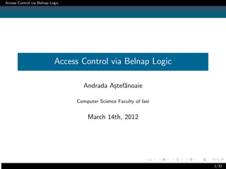 Access Control via Belnap Logic




                            Access Control via Belnap Logic

                                    Andrada A¸tef˘noaie
                                             s a

                                  Computer Science Faculty of Iasi


                                      March 14th, 2012




                                                                     1/32
 