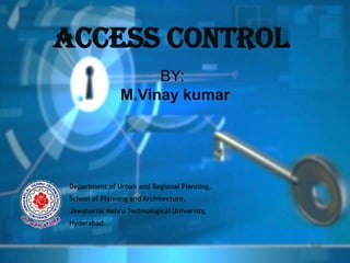 ACCESS CONTROL
                    BY:
               M.Vinay kumar




Department of Urban and Regional Planning,
School of Planning and Architecture,
Jawaharlal Nehru Technological University,
Hyderabad.
 