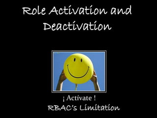 Role Activation and
Deactivation
RBAC’s Limitation
 