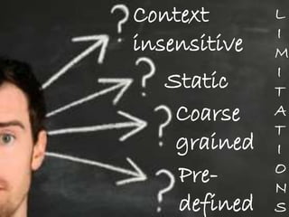 L
I
M
I
T
A
T
I
O
N
S
Context
insensitive
Static
Coarse
grained
Pre-
defined
 