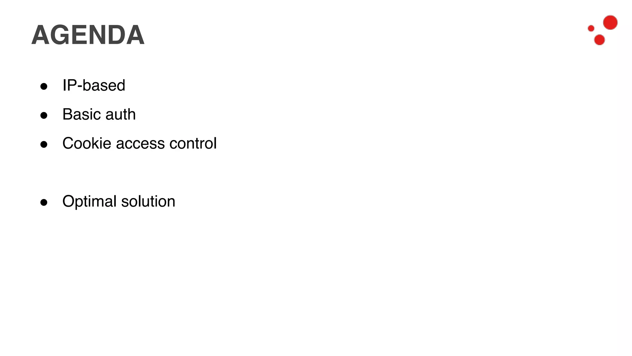 AGENDA
! IP-based
! Basic auth
! Cookie access control
! Optimal solution
 