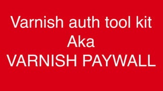 Varnish auth tool kit
Aka
VARNISH PAYWALL
 