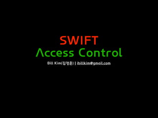 SWIFT
Access Control
Bill Kim(김정훈) | ibillkim@gmail.com
 